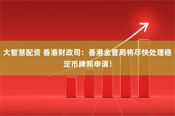大智慧配资 香港财政司：香港金管局将尽快处理稳定币牌照申请！
