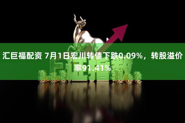 汇巨福配资 7月1日宏川转债下跌0.09%，转股溢价率91.41%