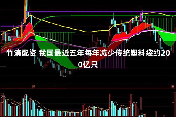 竹演配资 我国最近五年每年减少传统塑料袋约200亿只