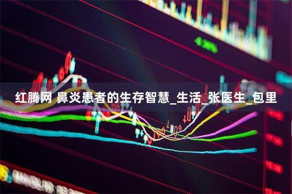 红腾网 鼻炎患者的生存智慧_生活_张医生_包里