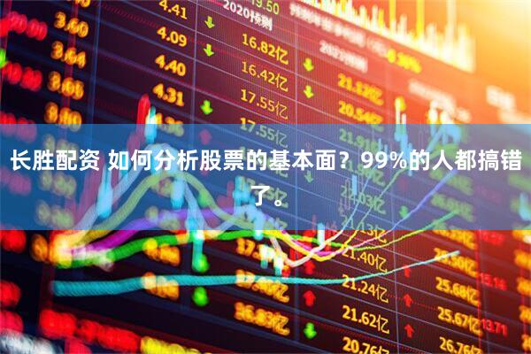 长胜配资 如何分析股票的基本面？99%的人都搞错了。