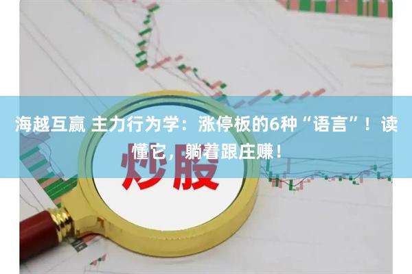 海越互赢 主力行为学：涨停板的6种“语言”！读懂它，躺着跟庄赚！