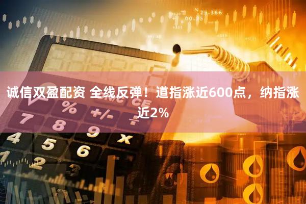 诚信双盈配资 全线反弹!道指涨近600点,纳指涨近2%