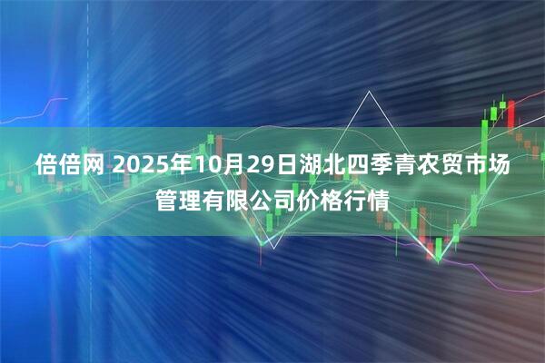 倍倍网 2025年10月29日湖北四季青农贸市场管理有限公司价格行情
