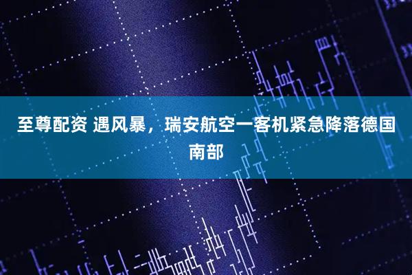 至尊配资 遇风暴，瑞安航空一客机紧急降落德国南部