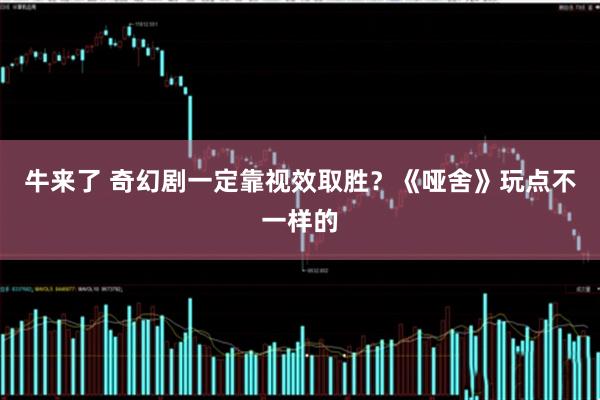 牛来了 奇幻剧一定靠视效取胜？《哑舍》玩点不一样的